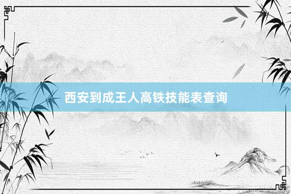 西安到成王人高铁技能表查询
