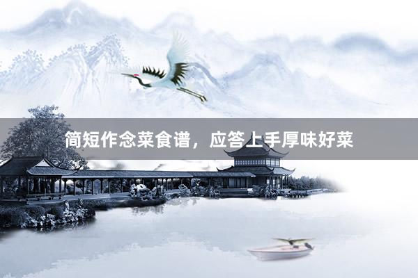 简短作念菜食谱，应答上手厚味好菜